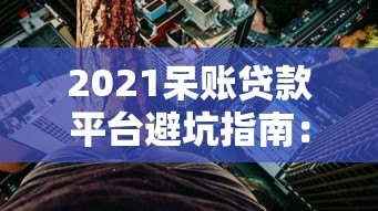 2021呆账贷款平台避坑指南：哪些平台最危险？