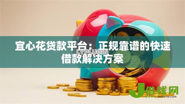 宜心花贷款平台:正规靠谱的快速借款解决方案 宜心花贷款平台:正规靠谱的快速借款解决方案