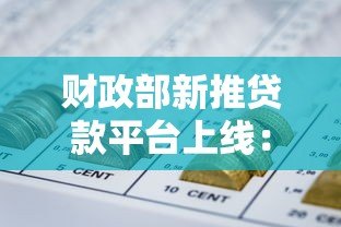财政部新推贷款平台上线:中小微企业融资迎来政策红利 财政部新推贷款平台上线:中小微企业融资迎来政策红利