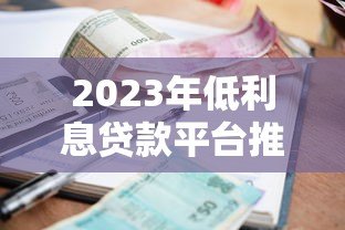 2023年低利息贷款平台推荐:正规平台利率对比指南 2023年低利息贷款平台推荐:正规平台利率对比指南
