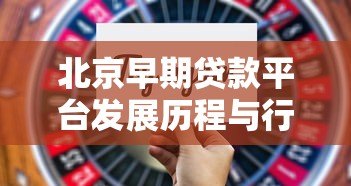北京早期贷款平台发展历程与行业影响分析 北京早期贷款平台发展历程与行业影响分析