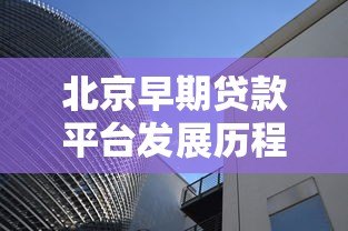 北京早期贷款平台发展历程与行业影响分析 北京早期贷款平台发展历程与行业影响分析