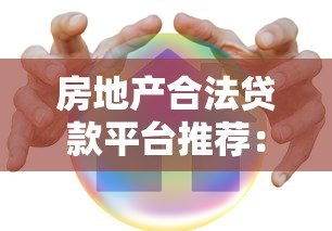房地产合法贷款平台推荐:如何选择靠谱安全的借贷渠道? 房地产合法贷款平台推荐:如何选择靠谱安全的借贷渠道?