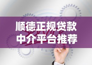 顺德正规贷款中介平台推荐:如何快速找到靠谱的贷款服务? 顺德正规贷款中介平台推荐:如何快速找到靠谱的贷款服务?