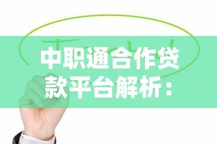 中职通合作贷款平台解析:正规机构与贷款服务推荐 中职通合作贷款平台解析:正规机构与贷款服务推荐