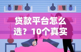 贷款平台怎么选?10个真实对比帮你避坑省钱 贷款平台怎么选?10个真实对比帮你避坑省钱