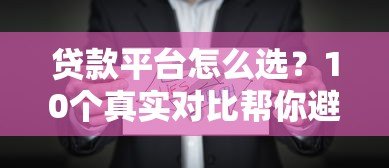 贷款平台怎么选?10个真实对比帮你避坑省钱 贷款平台怎么选?10个真实对比帮你避坑省钱