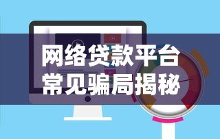 网络贷款平台常见骗局揭秘：如何识别与防范风险