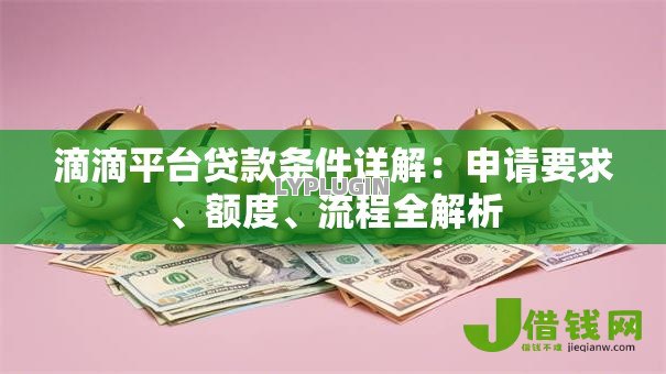 滴滴平台贷款条件详解：申请要求、额度、流程全解析