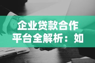 企业贷款合作平台全解析:如何高效融资并选择可靠渠道 企业贷款合作平台全解析:如何高效融资并选择可靠渠道