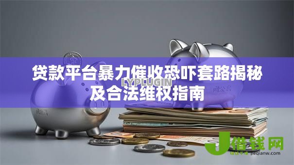 贷款平台暴力催收恐吓套路揭秘及合法维权指南 贷款平台暴力催收恐吓套路揭秘及合法维权指南