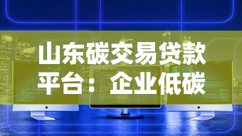 山东碳交易贷款平台：企业低碳转型融资新路径