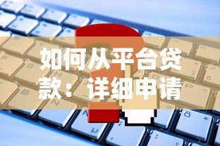 如何从平台贷款:详细申请流程与注意事项 如何从平台贷款:详细申请流程与注意事项