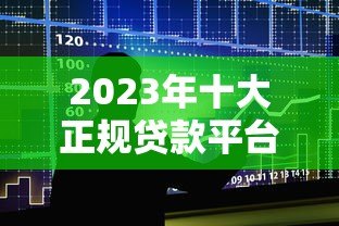 2023年十大正规贷款平台推荐:哪个平台更容易下款? 2023年十大正规贷款平台推荐:哪个平台更容易下款?
