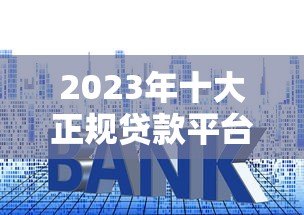 2023年十大正规贷款平台推荐:哪个平台更容易下款? 2023年十大正规贷款平台推荐:哪个平台更容易下款?
