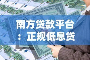 南方贷款平台：正规低息贷款产品推荐与申请攻略