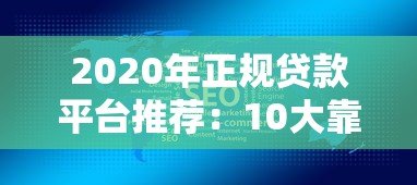 2020年正规贷款平台推荐:10大靠谱渠道及申请攻略 2020年正规贷款平台推荐:10大靠谱渠道及申请攻略