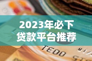 2023年必下贷款平台推荐:快速到账低利率选择攻略 2023年必下贷款平台推荐:快速到账低利率选择攻略