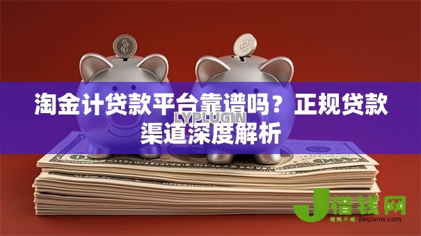 淘金计贷款平台靠谱吗？正规贷款渠道深度解析