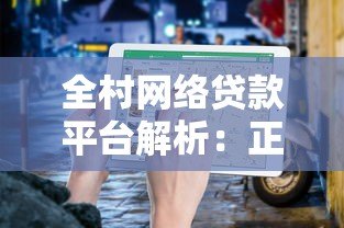 全村网络贷款平台解析:正规渠道、申请流程与避坑指南 全村网络贷款平台解析:正规渠道、申请流程与避坑指南