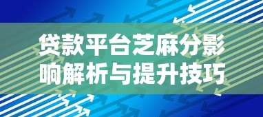 贷款平台芝麻分影响解析与提升技巧 贷款平台芝麻分影响解析与提升技巧