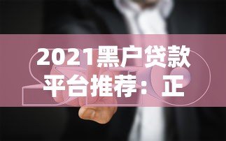 2021黑户贷款平台推荐:正规渠道与避坑指南 2021黑户贷款平台推荐:正规渠道与避坑指南