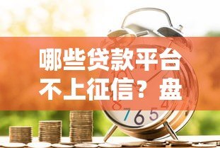 哪些贷款平台不上征信？盘点不影响个人征信的借款渠道