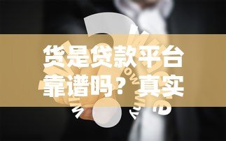 货是贷款平台靠谱吗？真实用户经验分享与避坑指南