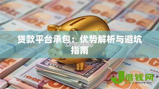 贷款平台承包:优势解析与避坑指南 贷款平台承包:优势解析与避坑指南