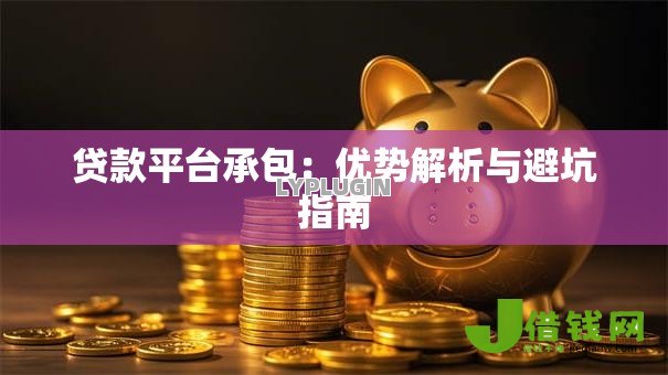 贷款平台承包:优势解析与避坑指南 贷款平台承包:优势解析与避坑指南