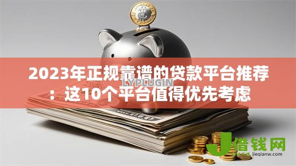 2023年正规靠谱的贷款平台推荐：这10个平台值得优先考虑