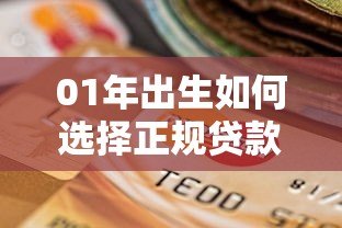 01年出生如何选择正规贷款平台?提高通过率的5个关键技巧 01年出生如何选择正规贷款平台?提高通过率的5个关键技巧