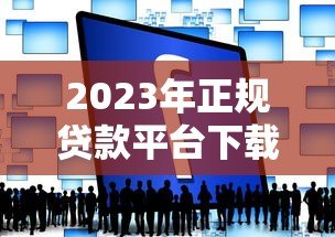 2023年正规贷款平台下载指南:快速到账、低息安全推荐 2023年正规贷款平台下载指南:快速到账、低息安全推荐