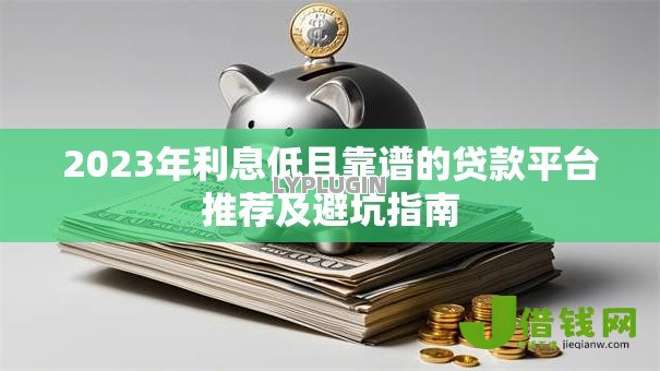 2023年利息低且靠谱的贷款平台推荐及避坑指南 2023年利息低且靠谱的贷款平台推荐及避坑指南