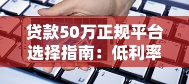 贷款50万正规平台选择指南：低利率与安全借款攻略