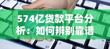 574亿贷款平台分析:如何辨别靠谱借贷渠道 574亿贷款平台分析:如何辨别靠谱借贷渠道