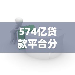 574亿贷款平台分析:如何辨别靠谱借贷渠道 574亿贷款平台分析:如何辨别靠谱借贷渠道
