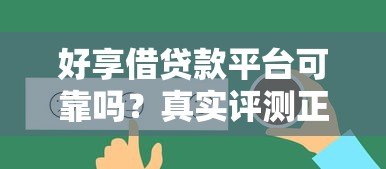 好享借贷款平台可靠吗?真实评测正规性、利率及用户反馈 好享借贷款平台可靠吗?真实评测正规性、利率及用户反馈