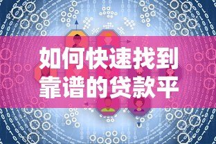 如何快速找到靠谱的贷款平台？7个实用技巧帮你避坑