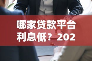 哪家贷款平台利息低?2023年超全比价指南 哪家贷款平台利息低?2023年超全比价指南