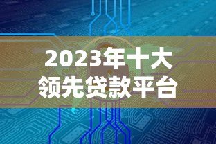 2023年十大领先贷款平台推荐:快速放款、低息安全 2023年十大领先贷款平台推荐:快速放款、低息安全