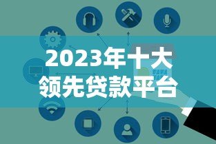 2023年十大领先贷款平台推荐:快速放款、低息安全 2023年十大领先贷款平台推荐:快速放款、低息安全