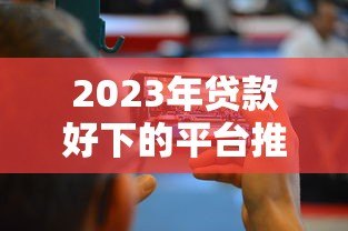 2023年贷款好下的平台推荐：这10个平台容易通过、快速放款