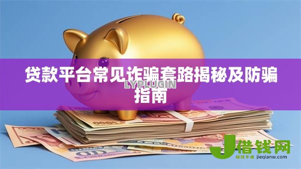贷款平台常见诈骗套路揭秘及防骗指南 贷款平台常见诈骗套路揭秘及防骗指南