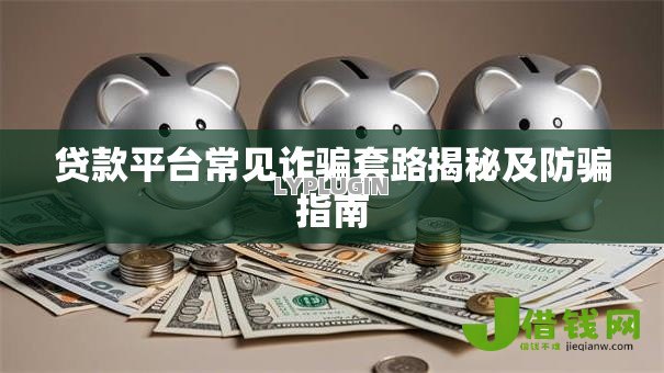贷款平台常见诈骗套路揭秘及防骗指南 贷款平台常见诈骗套路揭秘及防骗指南