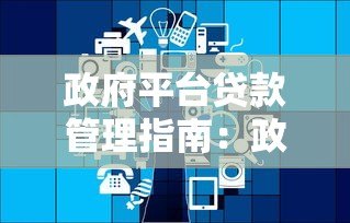 政府平台贷款管理指南：政策解读与申请流程全解析