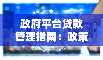 政府平台贷款管理指南：政策解读与申请流程全解析