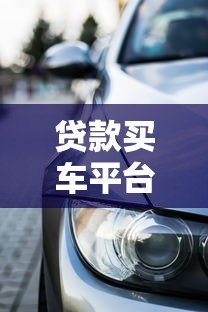 贷款买车平台推荐:2023年哪些渠道利息低又靠谱? 贷款买车平台推荐:2023年哪些渠道利息低又靠谱?