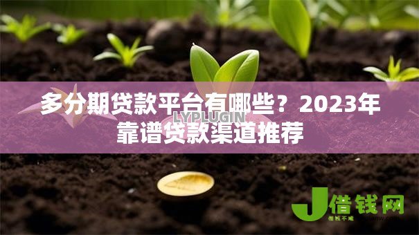 多分期贷款平台有哪些？2023年靠谱贷款渠道推荐
