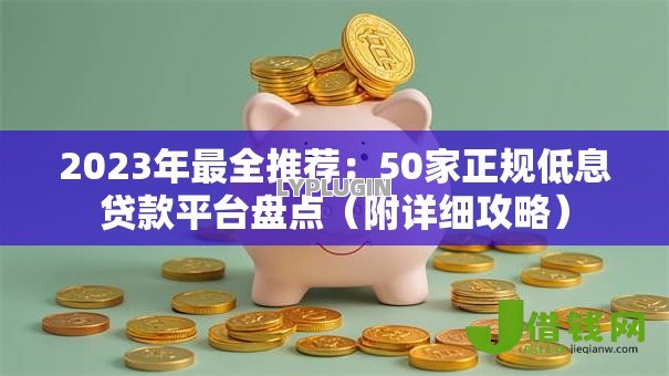 2023年最全推荐:50家正规低息贷款平台盘点(附详细攻略) 2023年最全推荐:50家正规低息贷款平台盘点(附详细攻略)